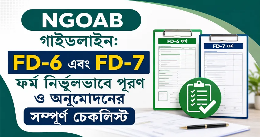 NGOAB গাইডলাইন: FD-6 এবং FD-7 ফর্ম নির্ভুলভাবে পূরণ ও অনুমোদনের সম্পূর্ণ চেকলিস্ট