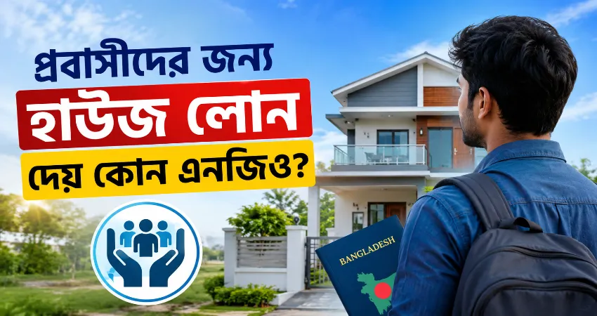 প্রবাসীদের জন্য হাউজ লোন দেয় কোন এনজিও?