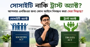 সোসাইটি নাকি ট্রাস্ট অ্যাক্ট? আপনার এনজিওর জন্য কোন আইনে নিবন্ধন করা সেরা সিদ্ধান্ত?