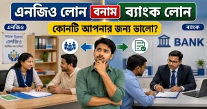 এনজিও লোন বনাম ব্যাংক লোন: কোনটি আপনার জন্য ভালো?